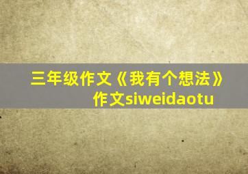 三年级作文《我有个想法》 作文siweidaotu